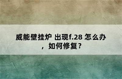 威能壁挂炉 出现f.28 怎么办，如何修复？